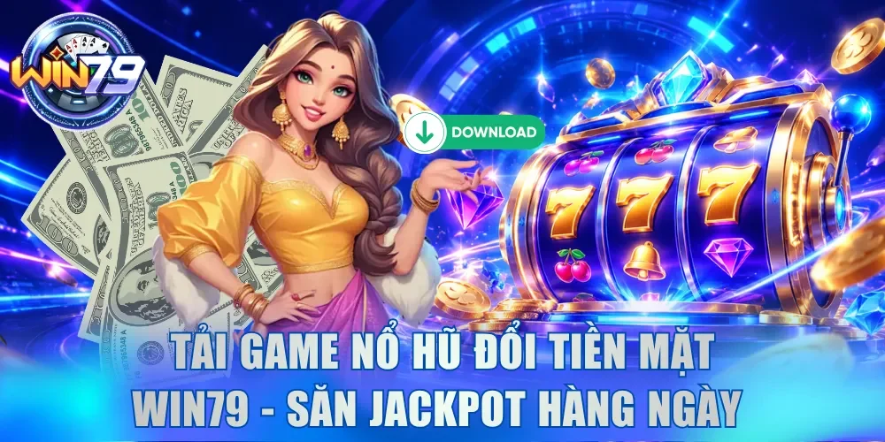 Tải Game Nổ Hũ Đổi Tiền Mặt