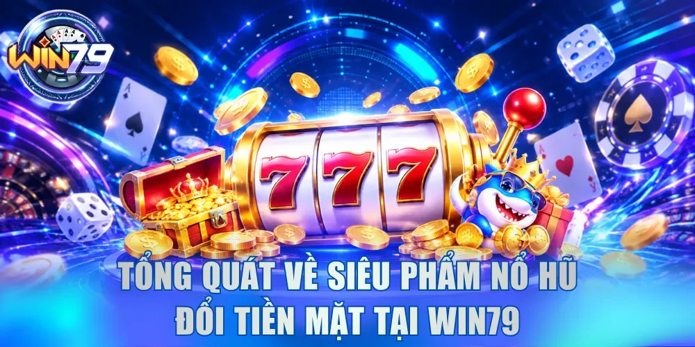 Tải Game Nổ Hũ Đổi Tiền Mặt Win79 - Săn Jackpot Hàng Ngày 2 Tổng quát về siêu phẩm nổ hũ đổi tiền mặt tại cổng game Win79